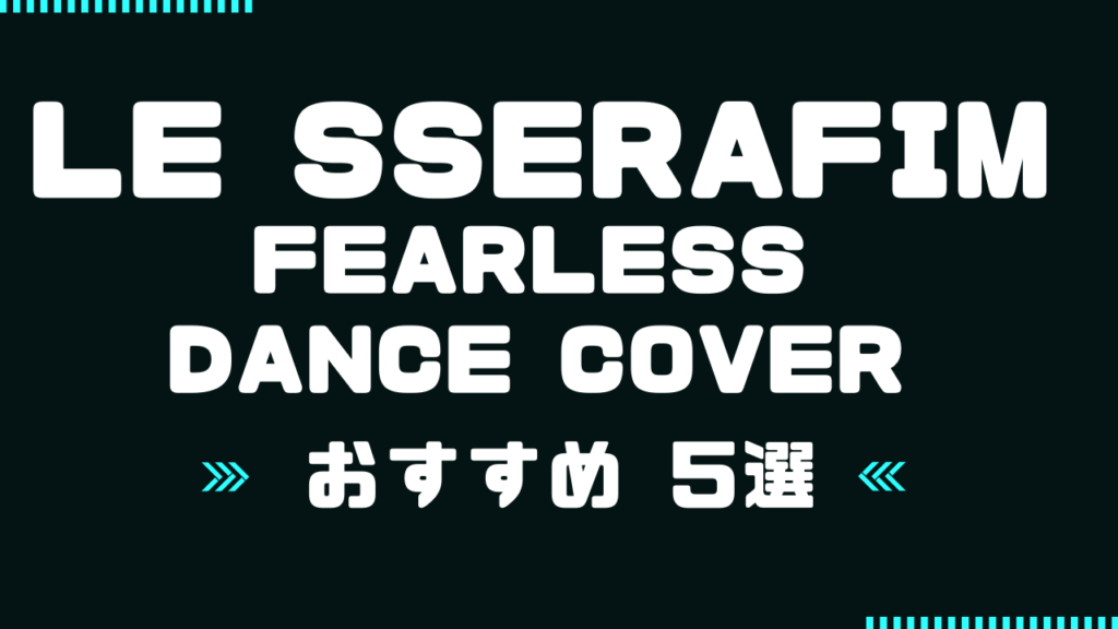 【特集】LE SSERAFIM / FEARLESS DANCE COVER のおすすめ動画まとめ５選！