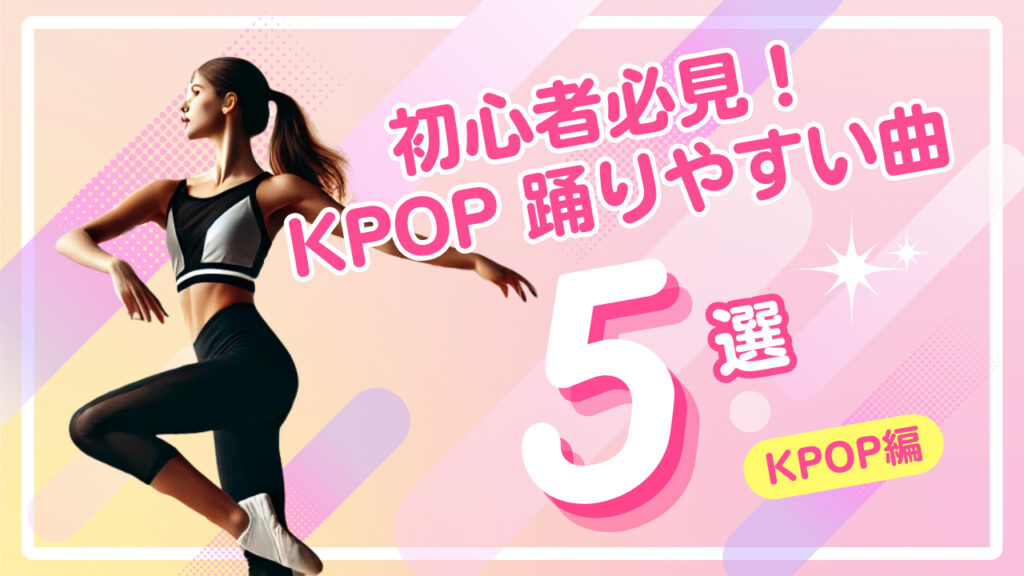 【初心者必見！】KPOP 踊りやすい曲 5選！